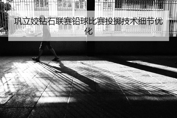 巩立姣钻石联赛铅球比赛投掷技术细节优化