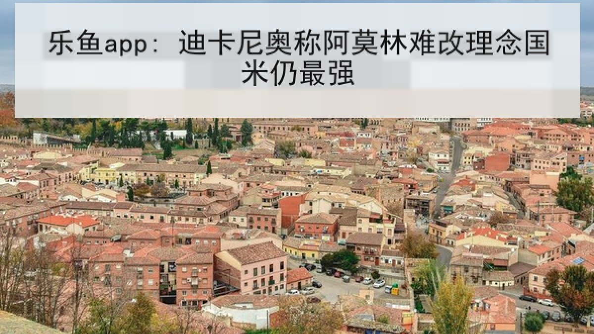 乐鱼app: 迪卡尼奥称阿莫林难改理念国米仍最强