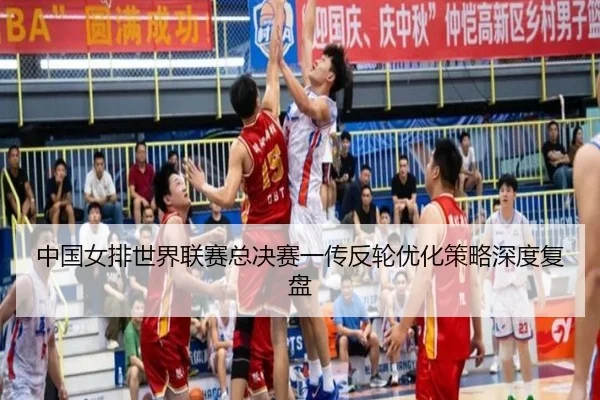 中国女排世界联赛总决赛一传反轮优化策略深度复盘