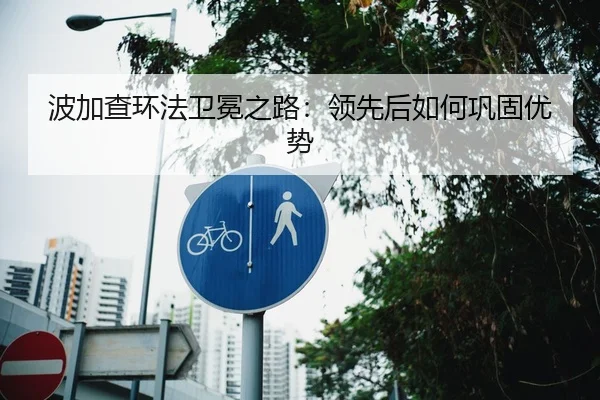 波加查环法卫冕之路：领先后如何巩固优势