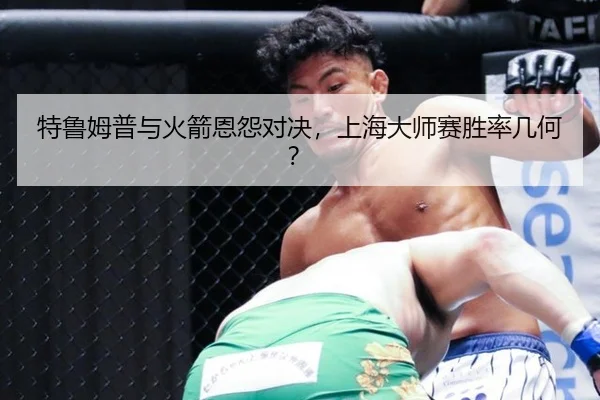 特鲁姆普与火箭恩怨对决，上海大师赛胜率几何？