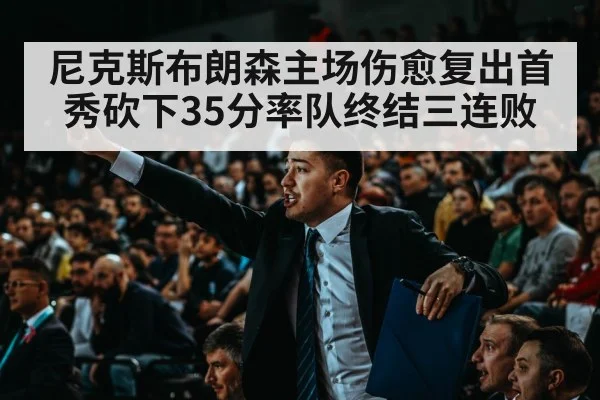 尼克斯布朗森主场伤愈复出首秀砍下35分率队终结三连败