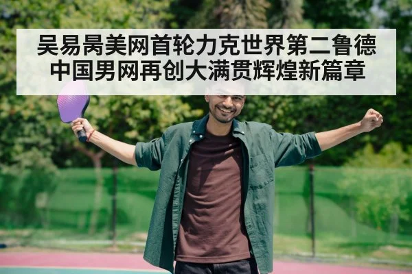吴易昺美网首轮力克世界第二鲁德中国男网再创大满贯辉煌新篇章