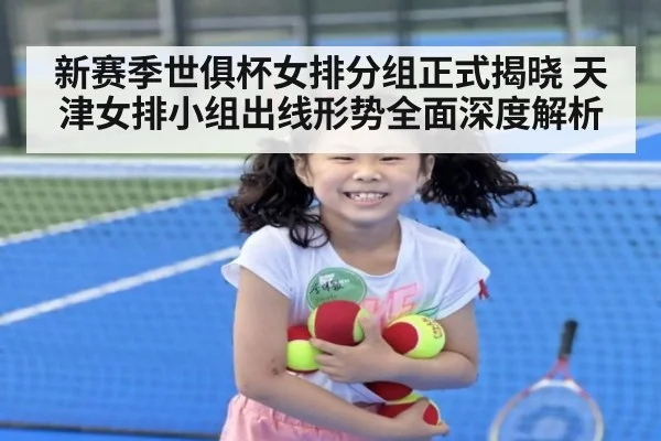 新赛季世俱杯女排分组正式揭晓 天津女排小组出线形势全面深度解析
