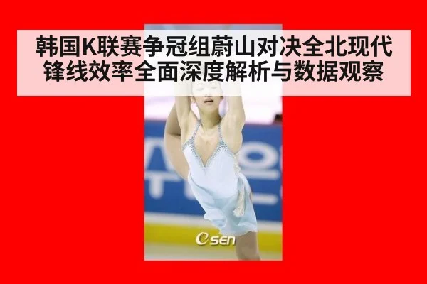 韩国K联赛争冠组蔚山对决全北现代锋线效率全面深度解析与数据观察