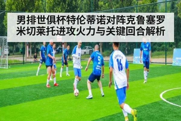 男排世俱杯特伦蒂诺对阵克鲁塞罗米切莱托进攻火力与关键回合解析