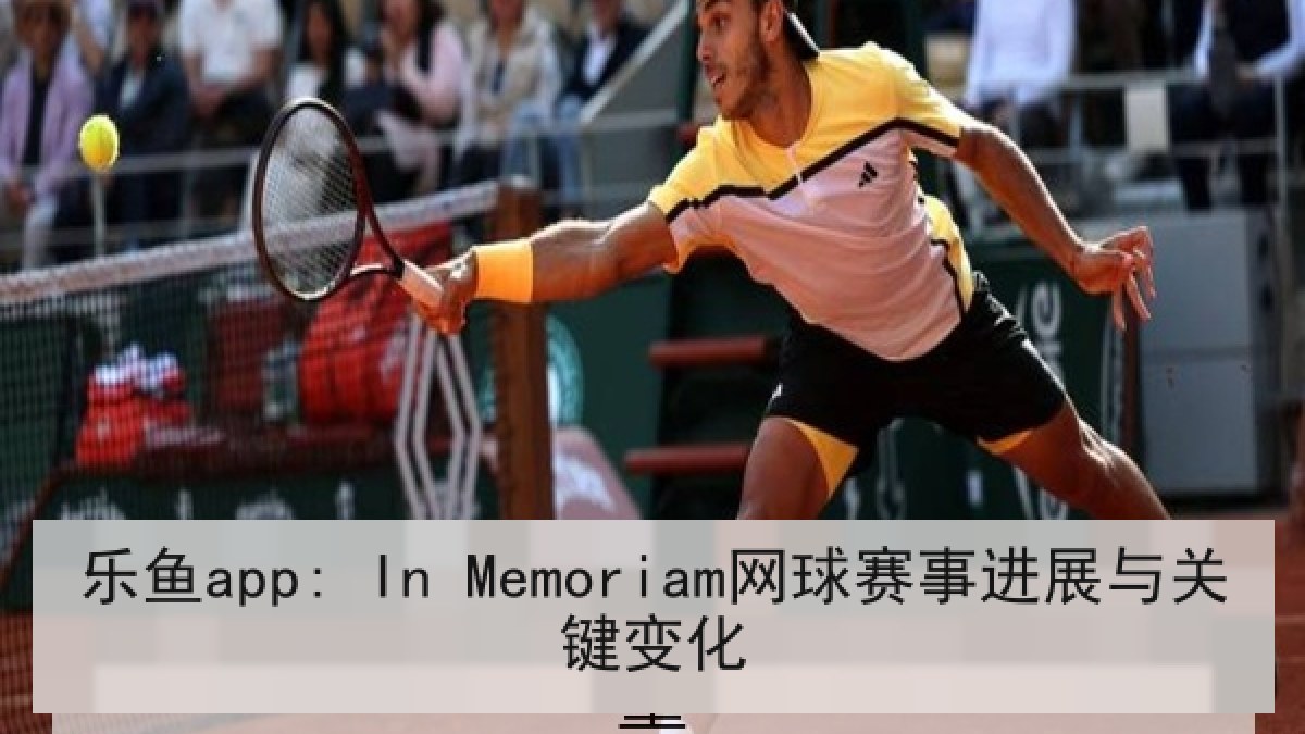乐鱼app: In Memoriam网球赛事进展与关键变化 乐鱼app: In Memoriam网球赛事进展与关键变化