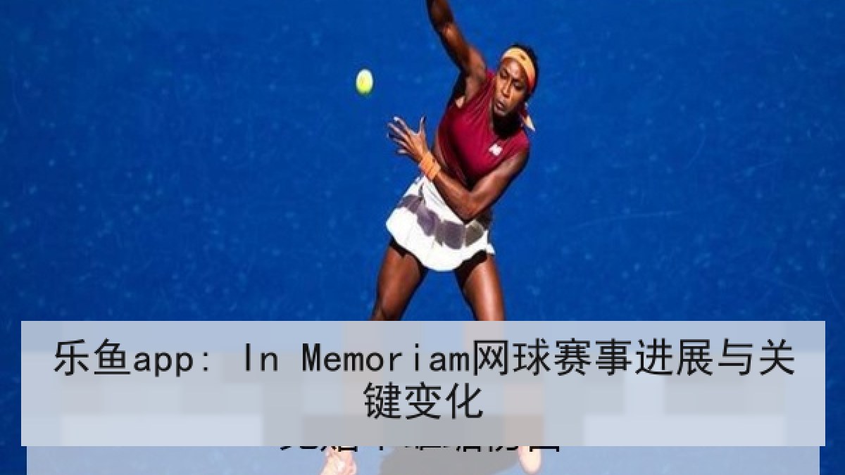 乐鱼app: In Memoriam网球赛事进展与关键变化 乐鱼app: In Memoriam网球赛事进展与关键变化